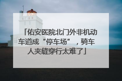 佑安医院北门外非机动车道成“停车场”，骑车人夹缝穿行太难了