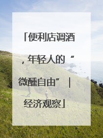 便利店调酒，年轻人的“微醺自由”｜经济观察