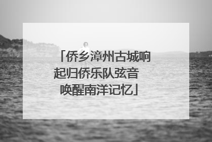 侨乡漳州古城响起归侨乐队弦音 唤醒南洋记忆