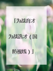 为战育才 为战选才（国防视线）