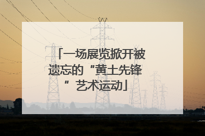 一场展览掀开被遗忘的“黄土先锋”艺术运动
