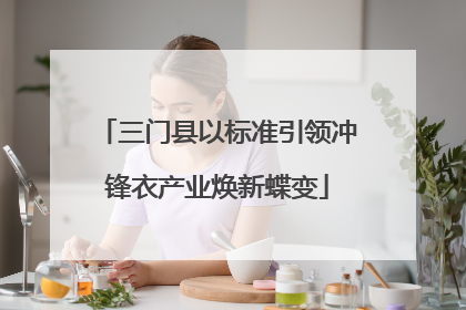 三门县以标准引领冲锋衣产业焕新蝶变