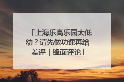 上海乐高乐园太低幼？请先做功课再给差评｜锋面评论