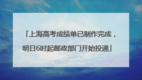 上海高考成绩单已制作完成，明日6时起邮政部门开始投递