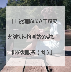 上饶消防成立干粉灭火剂快速检测站免费提供检测服务（图）