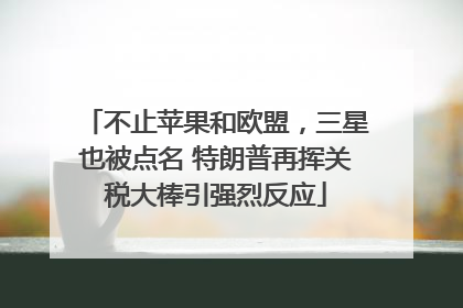 不止苹果和欧盟，三星也被点名 特朗普再挥关税大棒引强烈反应