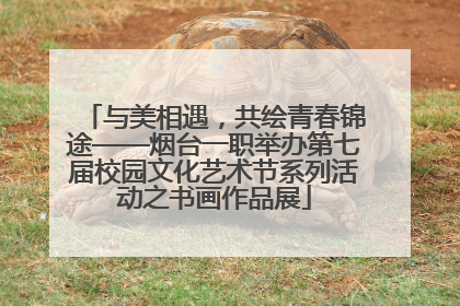 与美相遇，共绘青春锦途——烟台一职举办第七届校园文化艺术节系列活动之书画作品展
