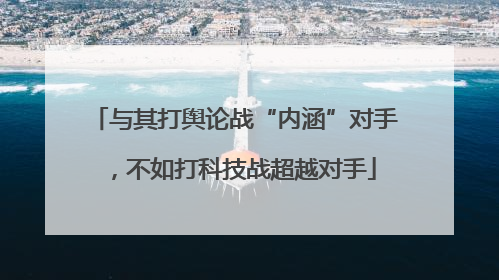 与其打舆论战“内涵”对手，不如打科技战超越对手