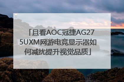 且看AOC冠捷AG275UXM网游电竞显示器如何减扰提升视觉品质