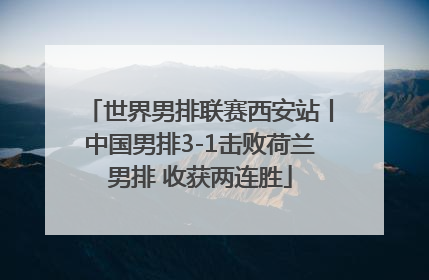 世界男排联赛西安站丨中国男排3-1击败荷兰男排 收获两连胜
