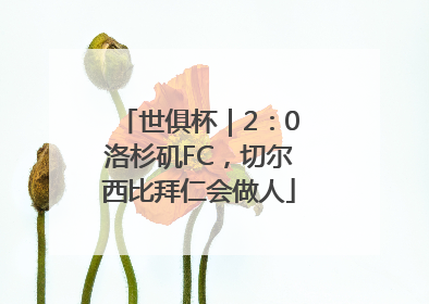 世俱杯｜2：0洛杉矶FC，切尔西比拜仁会做人