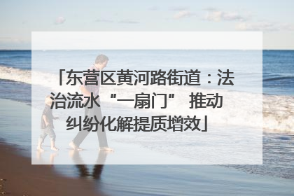 东营区黄河路街道：法治流水“一扇门” 推动纠纷化解提质增效