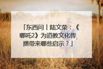 东西问丨陆文荣：《哪吒2》为道教文化传播带来哪些启示？