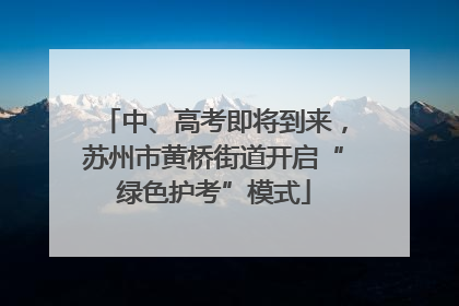 中、高考即将到来，苏州市黄桥街道开启“绿色护考”模式