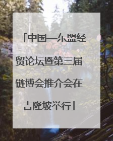 中国—东盟经贸论坛暨第三届链博会推介会在吉隆坡举行