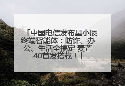 中国电信发布星小辰终端智能体：防诈、办公、生活全搞定 麦芒40首发搭载！