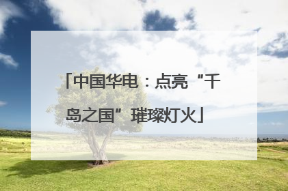 中国华电：点亮“千岛之国”璀璨灯火