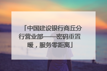 中国建设银行商丘分行营业部——密码重置暖，服务零距离