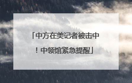 中方在美记者被击中！中领馆紧急提醒