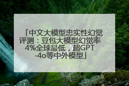 中文大模型忠实性幻觉评测：豆包大模型幻觉率4%全球最低，超GPT-4o等中外模型