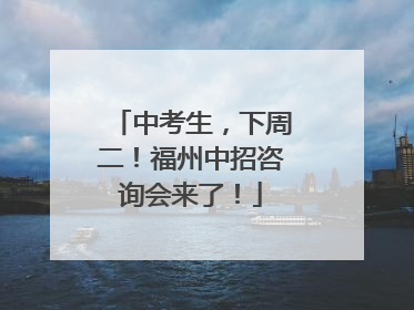 中考生，下周二！福州中招咨询会来了！