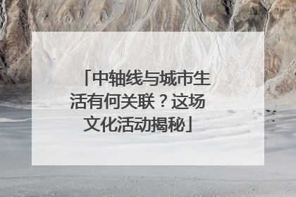 中轴线与城市生活有何关联？这场文化活动揭秘