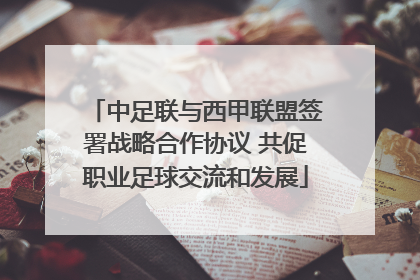 中足联与西甲联盟签署战略合作协议 共促职业足球交流和发展
