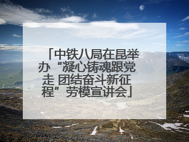 中铁八局在昆举办“凝心铸魂跟党走 团结奋斗新征程”劳模宣讲会