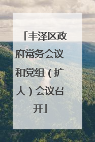 丰泽区政府常务会议和党组（扩大）会议召开