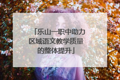 乐山一职中助力区域语文教学质量的整体提升