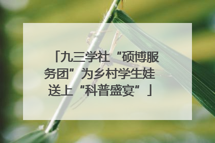 九三学社“硕博服务团”为乡村学生娃送上“科普盛宴”