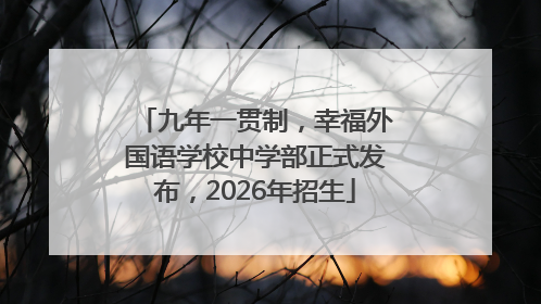 九年一贯制，幸福外国语学校中学部正式发布，2026年招生