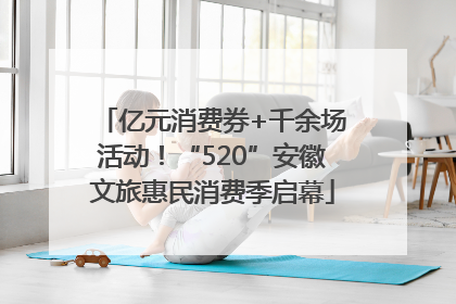 亿元消费券+千余场活动！“520”安徽文旅惠民消费季启幕