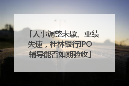 人事调整未歇、业绩失速，桂林银行IPO辅导能否如期验收
