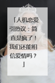 人机恋爱引热议：简直是疯了！我们还能相信爱情吗？