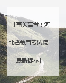 事关高考！河北省教育考试院最新提示