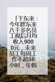 于东来：今年胖东来八千多名员工税后月均收入9000元，未来员工每周工作不超36小时，年假40天起