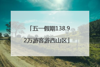五一假期138.92万游客游西山区