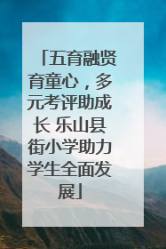 五育融贤育童心，多元考评助成长 乐山县街小学助力学生全面发展