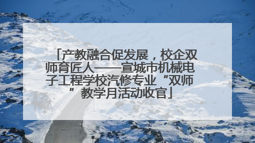 产教融合促发展，校企双师育匠人——宣城市机械电子工程学校汽修专业“双师”教学月活动收官