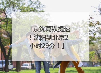 京沈高铁提速！沈阳到北京2小时29分！