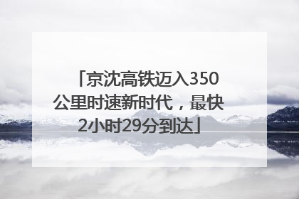 京沈高铁迈入350公里时速新时代，最快2小时29分到达