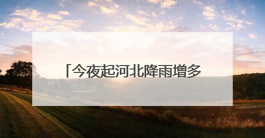 今夜起河北降雨增多高温逐渐缓解 石家庄保定等局地雨势猛烈
