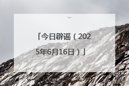 今日辟谣（2025年6月16日）