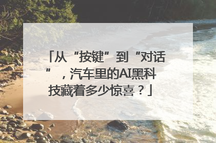 从“按键”到“对话”，汽车里的AI黑科技藏着多少惊喜？