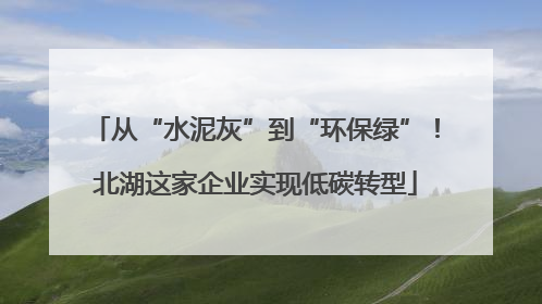 从“水泥灰”到“环保绿”！北湖这家企业实现低碳转型