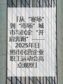从“赛场”到“市场”城市与民企“并肩奔跑”——2025年日照市民营企业职工运动会亮点观察