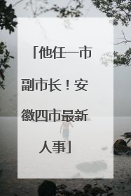 他任一市副市长！安徽四市最新人事