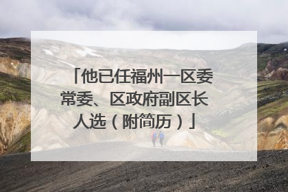 他已任福州一区委常委、区政府副区长人选（附简历）