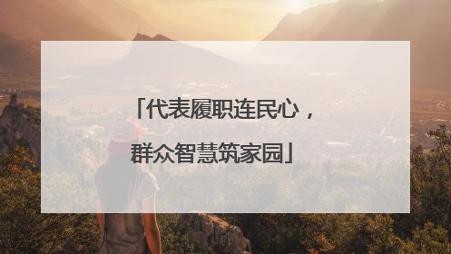 代表履职连民心，群众智慧筑家园